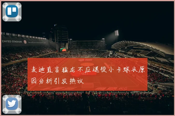 麦迪直言猛龙不应退役小卡球衣原因分析引发热议