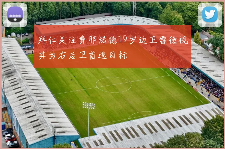 拜仁关注费耶诺德19岁边卫雷德视其为右后卫首选目标