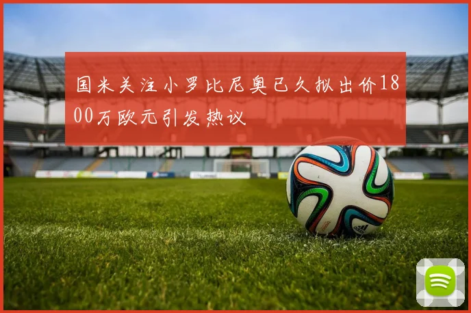 国米关注小罗比尼奥已久拟出价1800万欧元引发热议