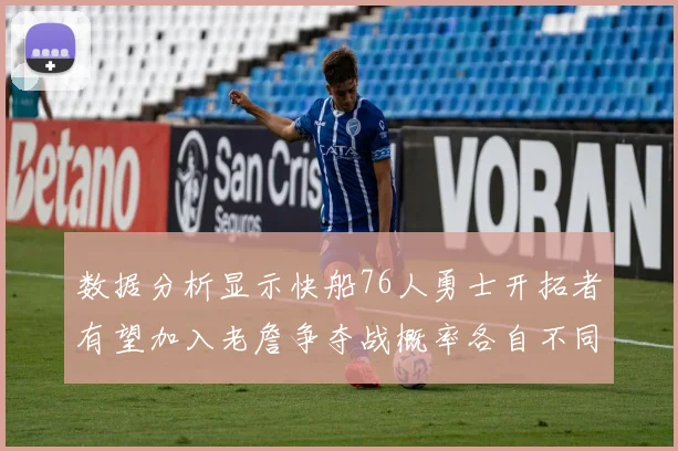 数据分析显示快船76人勇士开拓者有望加入老詹争夺战概率各自不同