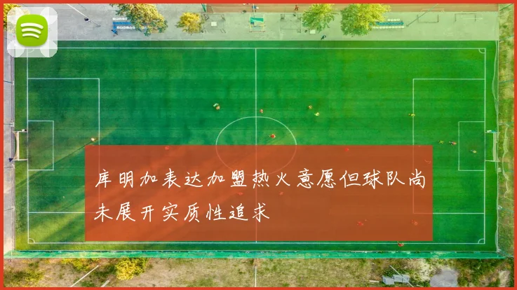 库明加表达加盟热火意愿但球队尚未展开实质性追求