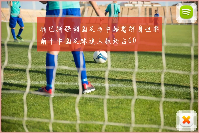 特巴斯强调国足与中超需跻身世界前十中国足球迷人数约占60