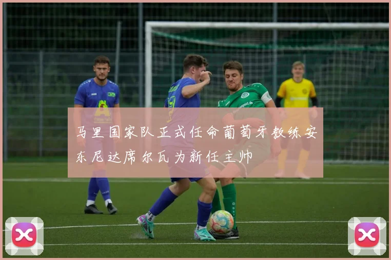 马里国家队正式任命葡萄牙教练安东尼达席尔瓦为新任主帅