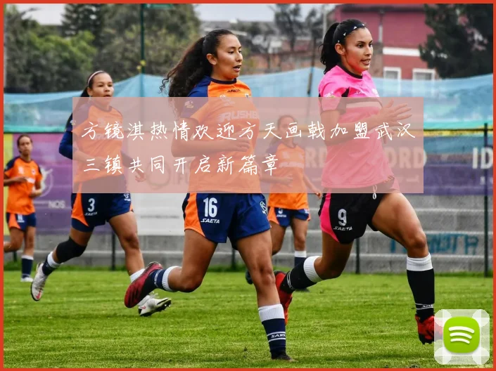 方镜淇热情欢迎方天画戟加盟武汉三镇共同开启新篇章