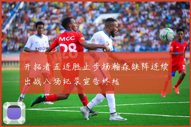 开拓者五连胜止步杨瀚森缺阵连续出战八场纪录宣告终结